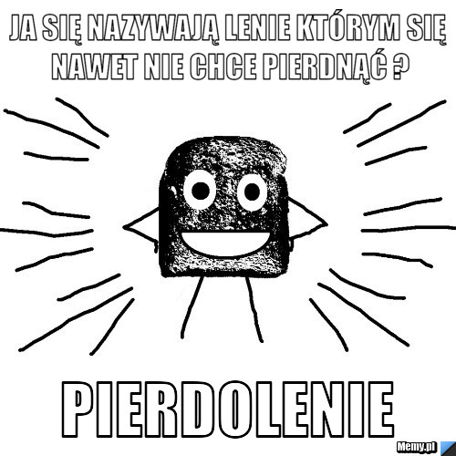 Ja się nazywają lenie którym się nawet nie chce pierdnąć ? Pierdolenie