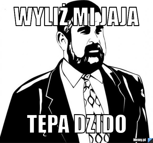 Wyliż mi jaja  Tępa Dzido