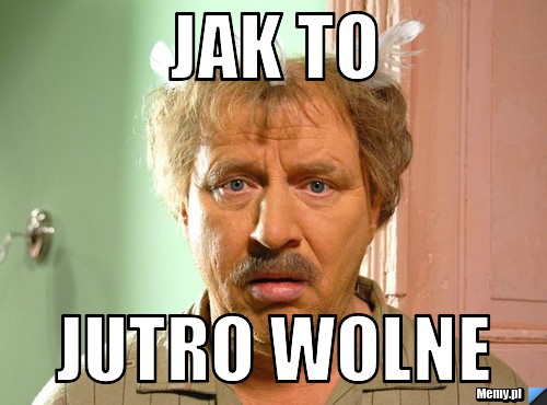 Jak to   jutro wolne