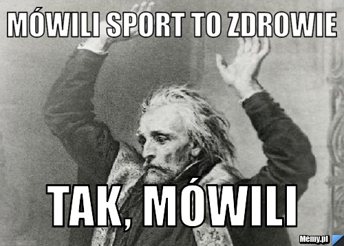 Mówili sport to zdrowie Tak, mówili