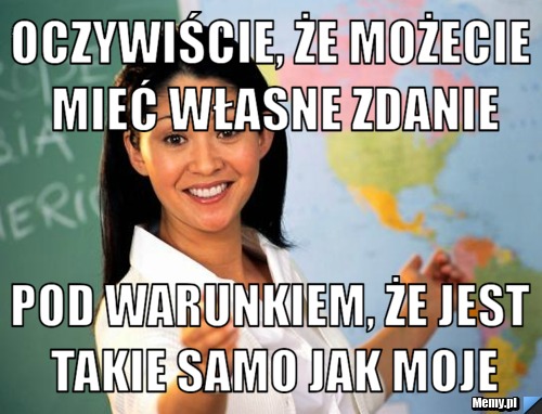 Oczywiście, że możecie mieć własne zdanie Pod warunkiem, że jest takie samo jak moje