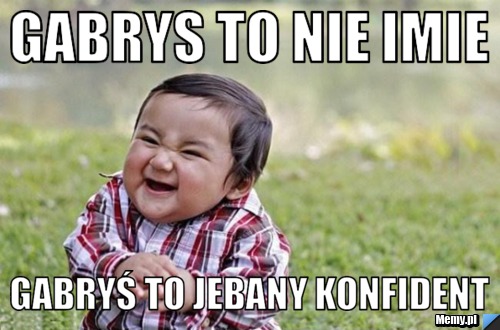 Gabrys to nie imie gabryś to jebany konfident