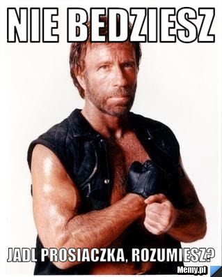 Nie bedziesz  jadl prosiaczka, rozumiesz?