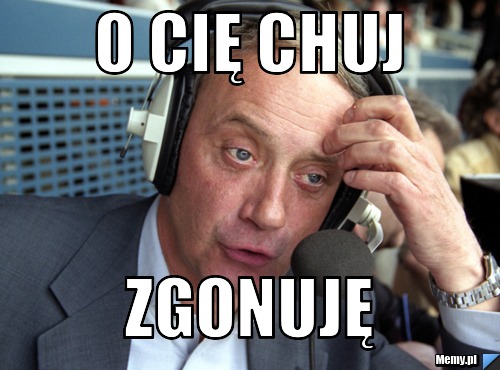 O Cię chuj zgonuję