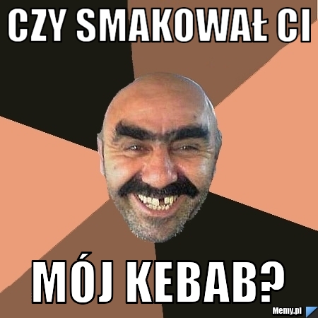 Czy smakował ci mój kebab?