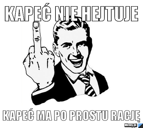 KAPEĆ NIE HEJTUJE  KAPEĆ MA PO PROSTU RACJĘ
