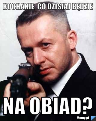 KOCHANIE, CO DZISIAJ BĘDZIE NA OBIAD?
