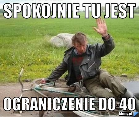 SPOKOJNIE TU JEST OGRANICZENIE DO 40