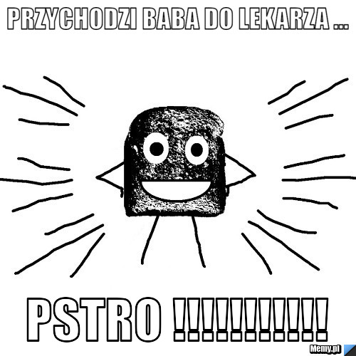 Przychodzi BABA do lekarza ... PSTRO !!!!!!!!!!! 
