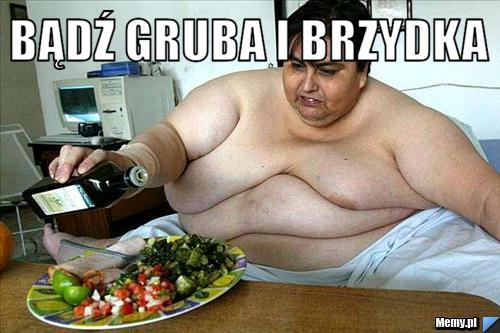BĄDŹ GRUBA I BRZYDKA 