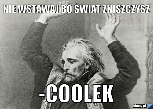 Nie wstawaj bo świat zniszczysz -Coolek