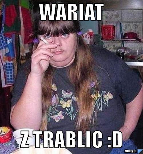 Wariat Z TRABLIC :D