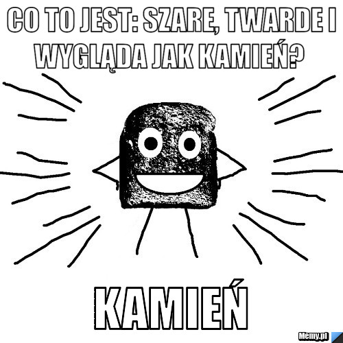 Co to jest: szare, twarde i wygląda jak kamień?                                               Kamień 