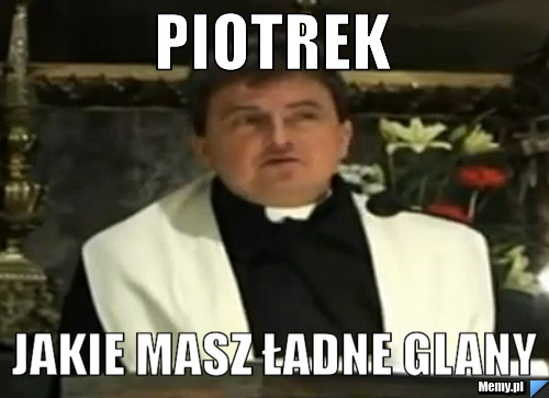 Piotrek jakie masz ładne glany