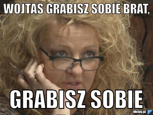 Wojtas grabisz sobie brat, grabisz sobie