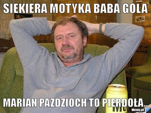Siekiera motyka baba gola Marian pazdzioch to pierdoła..