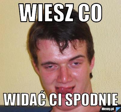 Wiesz co Widać ci spodnie