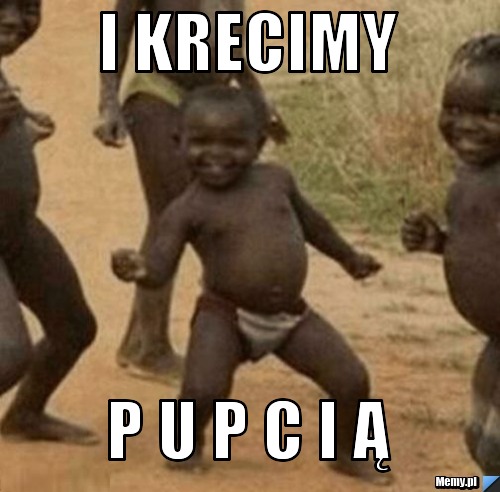 I krecimy  P U P C I Ą