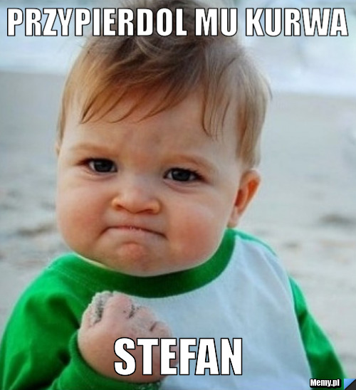 Przypierdol mu kurwa Stefan