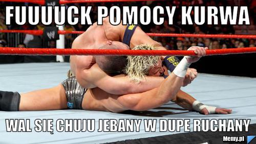 FUUUUCK POMOCY KURWA  WAL SIĘ CHUJU JEBANY W DUPE RUCHANY