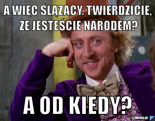 A więc Ślązacy. Twierdzicie, że jesteście narodem? A od kiedy?