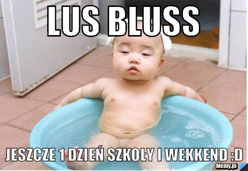 Lus bluss JESZCZE 1 DZIEŃ SZKOŁY I WEKKEND :D