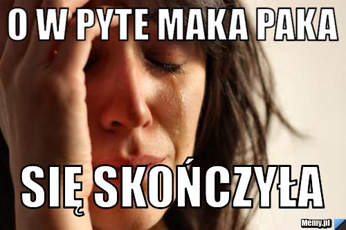 O w pyte maka paka się skończyła