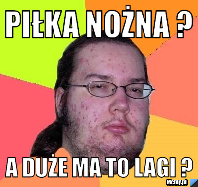 Piłka nożna ? A duże ma to lagi ?