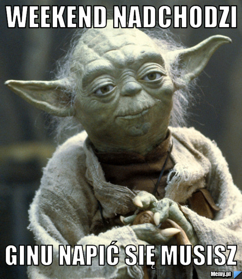 Weekend nadchodzi ginu napić się musisz