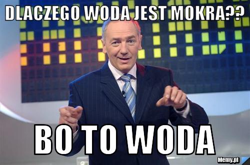 Dlaczego woda jest mokra?? bo to woda