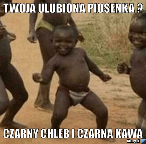 TWOJA ULUBIONA PIOSENKA ? CZARNY CHLEB I CZARNA KAWA