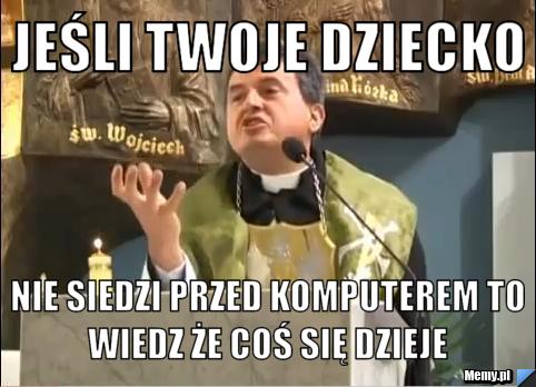 Jeśli twoje dziecko  nie siedzi przed komputerem to wiedz że coś się dzieje