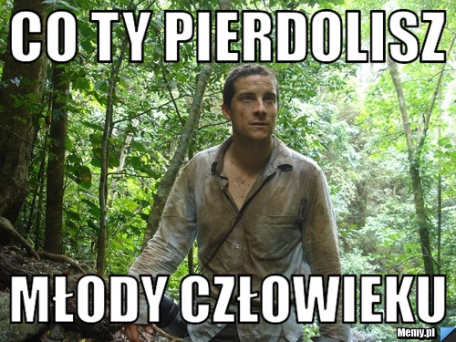 Co ty pierdolisz młody człowieku