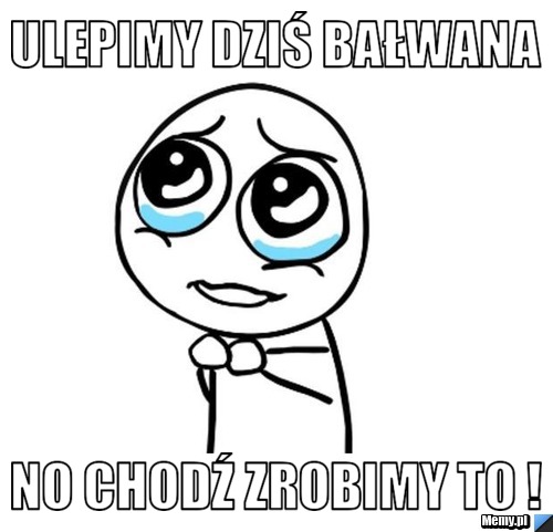 Ulepimy dziś bałwana no chodź zrobimy to !
