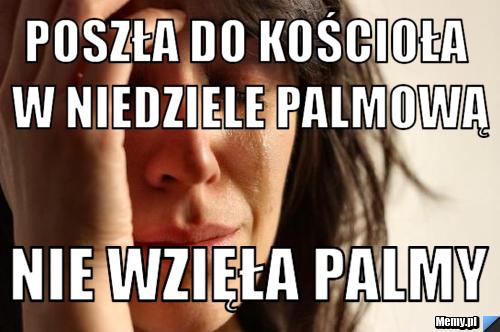 Poszła do kościoła w niedziele palmową nie wzięła palmy 