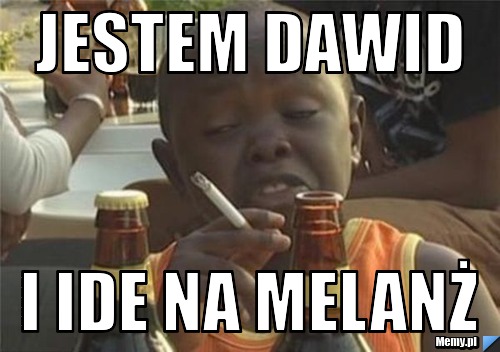 Jestem dawid i ide na melanż