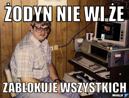 Żodyn nie wi że  Zablokuje wszystkich 