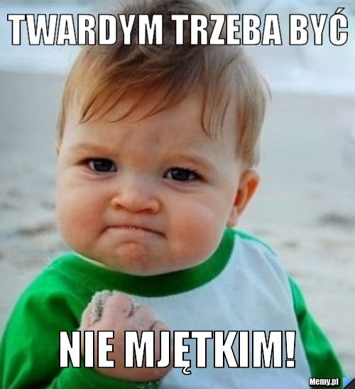 Twardym trzeba być Nie mjętkim!