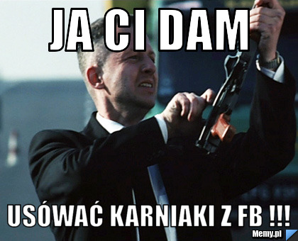 Ja ci dam Usówać karniaki z fb !!!