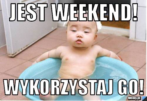 Jest weekend! wykorzystaj go!