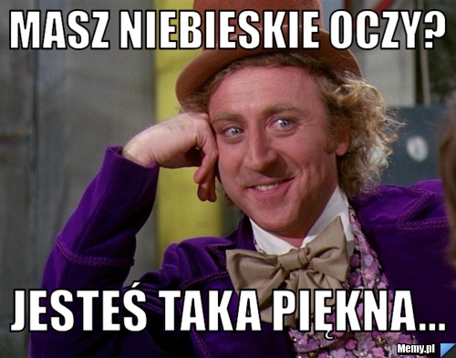 Masz niebieskie oczy? jesteś taka piękna...