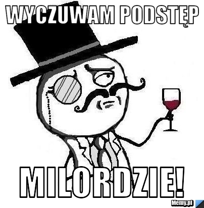 Wyczuwam podstęp Milordzie!