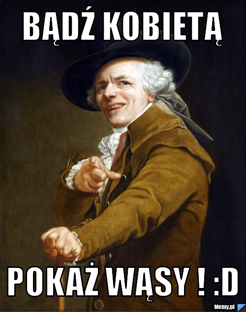 Bądź kobietą pokaż wąsy ! :D