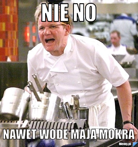 Nie no nawet wode mają mokrą