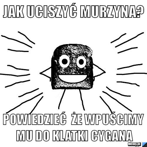 Jak uciszyć murzyna? Powiedzieć  że wpuścimy mu do klatki Cygana