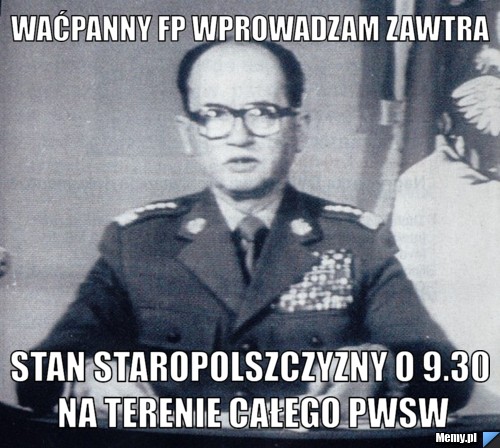 Waćpanny FP wprowadzam zawtra stan staropolszczyzny o 9.30 na terenie całego pwsw