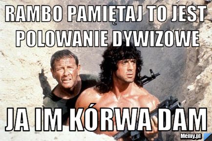 Rambo pamiętaj to jest polowanie dywizowe ja im kórwa dam
