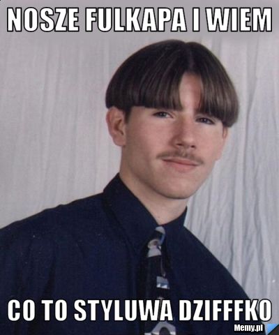 Nosze fulkapa i wiem CO TO STYLUWA DZIFFFKO