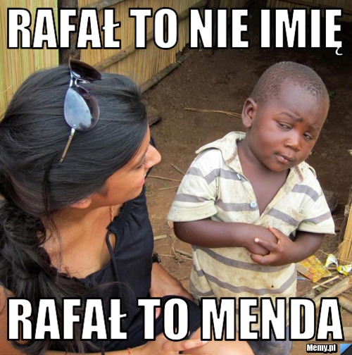 Rafał to nie imię  Rafał to MENDA