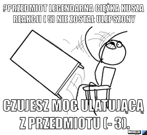 	Przedmiot Legendarna Ciężka kusza Reakcji ( 5) nie został ulepszony czujesz moc ulatującą z przedmiotu (- 3).
